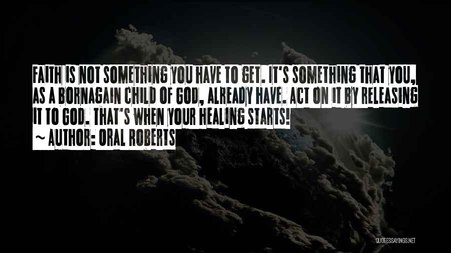 Oral Roberts Quotes: Faith Is Not Something You Have To Get. It's Something That You, As A Bornagain Child Of God, Already Have.