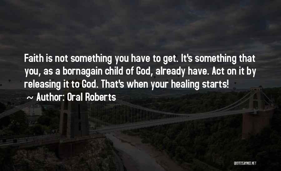 Oral Roberts Quotes: Faith Is Not Something You Have To Get. It's Something That You, As A Bornagain Child Of God, Already Have.