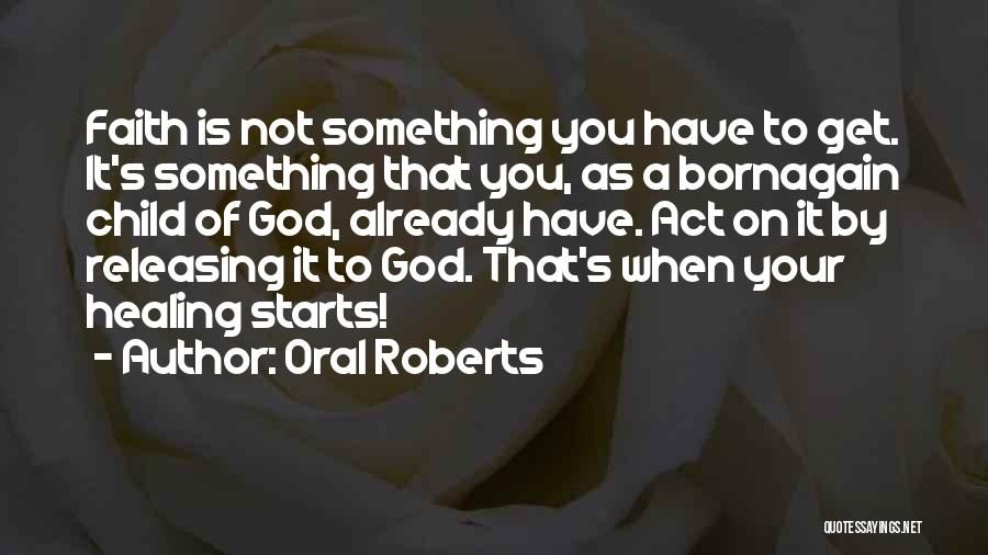 Oral Roberts Quotes: Faith Is Not Something You Have To Get. It's Something That You, As A Bornagain Child Of God, Already Have.