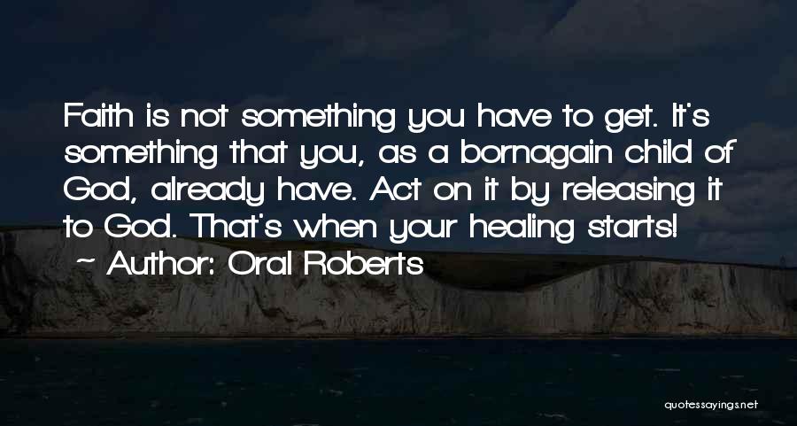 Oral Roberts Quotes: Faith Is Not Something You Have To Get. It's Something That You, As A Bornagain Child Of God, Already Have.