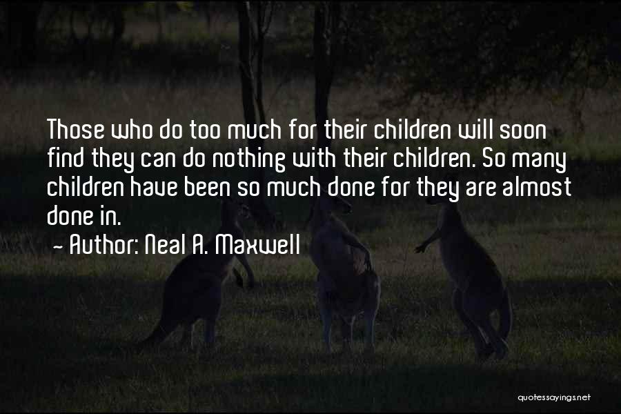 Neal A. Maxwell Quotes: Those Who Do Too Much For Their Children Will Soon Find They Can Do Nothing With Their Children. So Many