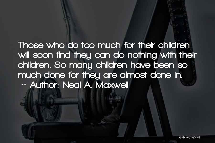 Neal A. Maxwell Quotes: Those Who Do Too Much For Their Children Will Soon Find They Can Do Nothing With Their Children. So Many