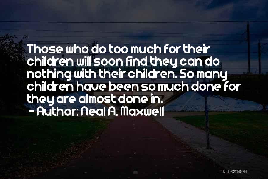Neal A. Maxwell Quotes: Those Who Do Too Much For Their Children Will Soon Find They Can Do Nothing With Their Children. So Many