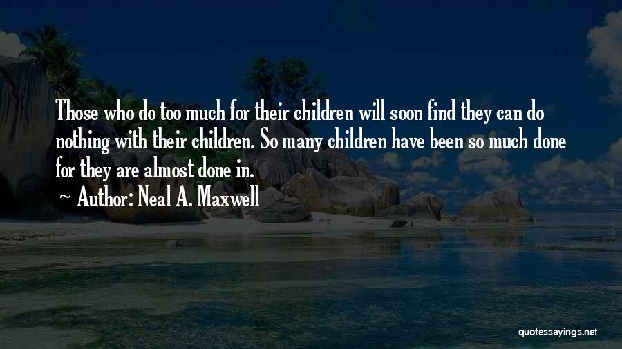Neal A. Maxwell Quotes: Those Who Do Too Much For Their Children Will Soon Find They Can Do Nothing With Their Children. So Many