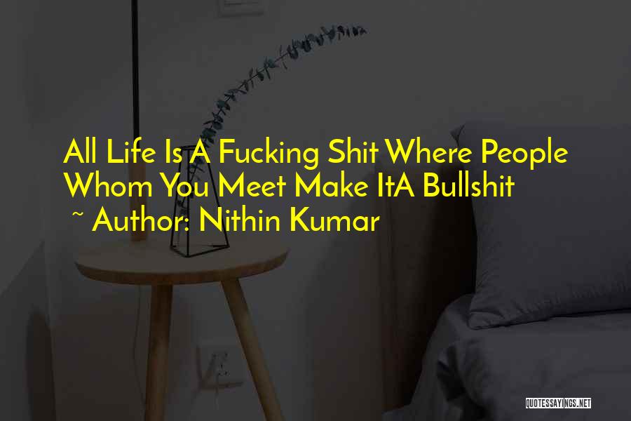 Nithin Kumar Quotes: All Life Is A Fucking Shit Where People Whom You Meet Make Ita Bullshit