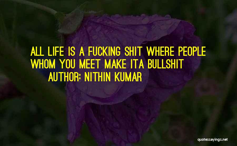 Nithin Kumar Quotes: All Life Is A Fucking Shit Where People Whom You Meet Make Ita Bullshit