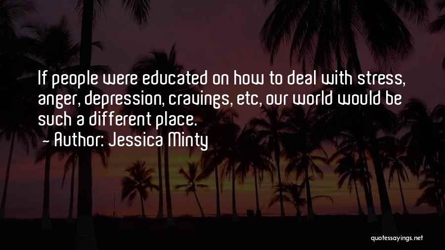 Jessica Minty Quotes: If People Were Educated On How To Deal With Stress, Anger, Depression, Cravings, Etc, Our World Would Be Such A
