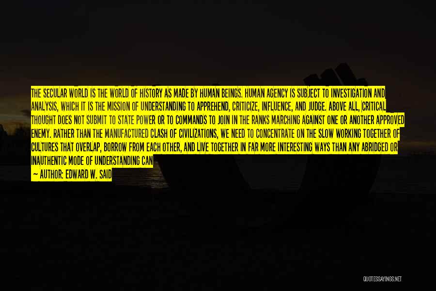 Edward W. Said Quotes: The Secular World Is The World Of History As Made By Human Beings. Human Agency Is Subject To Investigation And