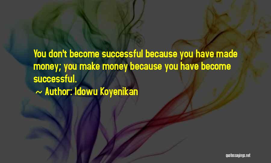 Idowu Koyenikan Quotes: You Don't Become Successful Because You Have Made Money; You Make Money Because You Have Become Successful.
