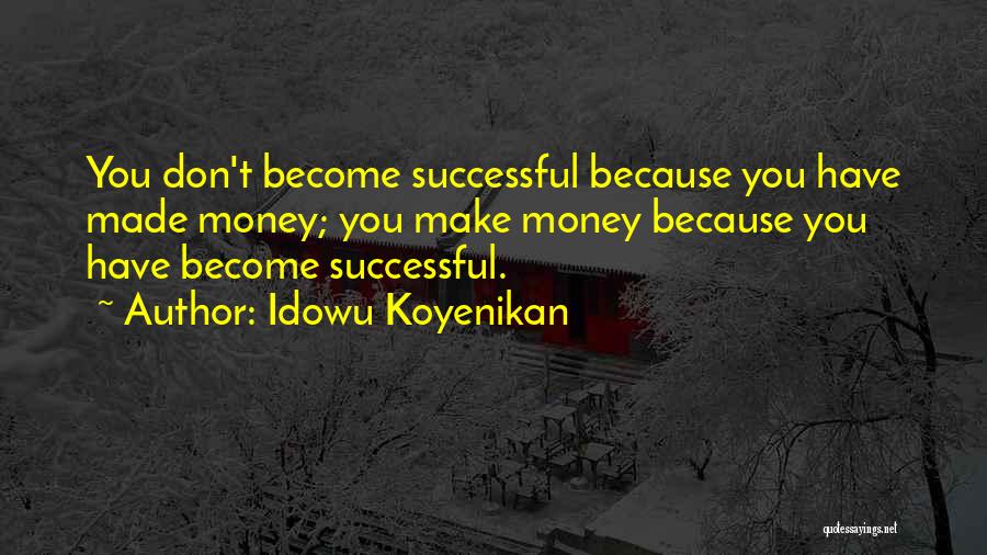 Idowu Koyenikan Quotes: You Don't Become Successful Because You Have Made Money; You Make Money Because You Have Become Successful.