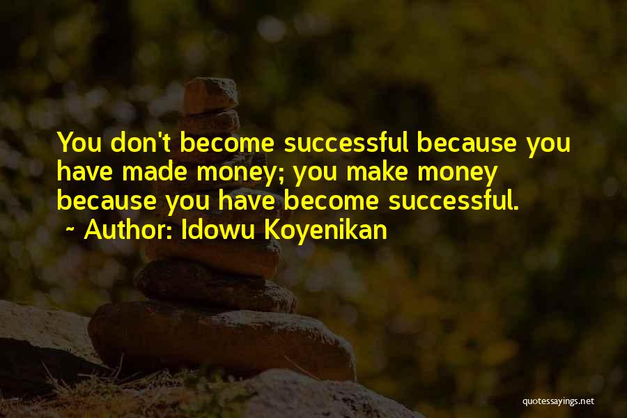 Idowu Koyenikan Quotes: You Don't Become Successful Because You Have Made Money; You Make Money Because You Have Become Successful.
