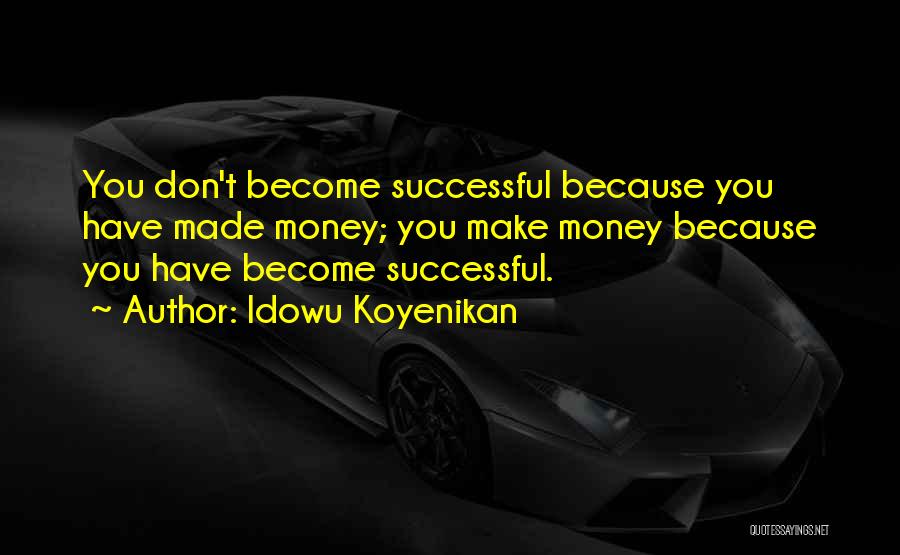 Idowu Koyenikan Quotes: You Don't Become Successful Because You Have Made Money; You Make Money Because You Have Become Successful.
