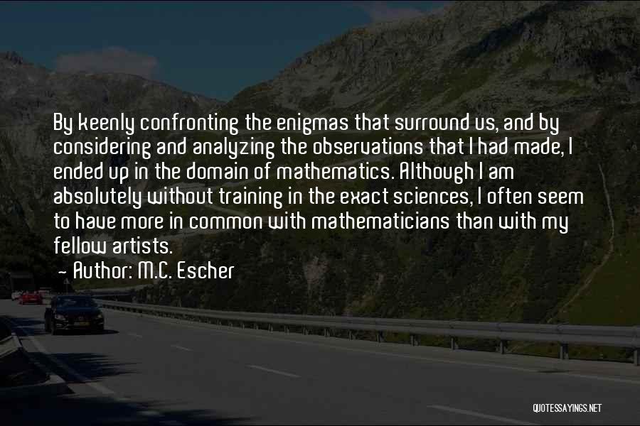 M.C. Escher Quotes: By Keenly Confronting The Enigmas That Surround Us, And By Considering And Analyzing The Observations That I Had Made, I