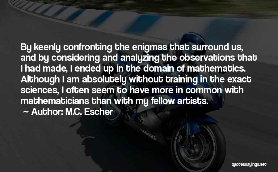 M.C. Escher Quotes: By Keenly Confronting The Enigmas That Surround Us, And By Considering And Analyzing The Observations That I Had Made, I