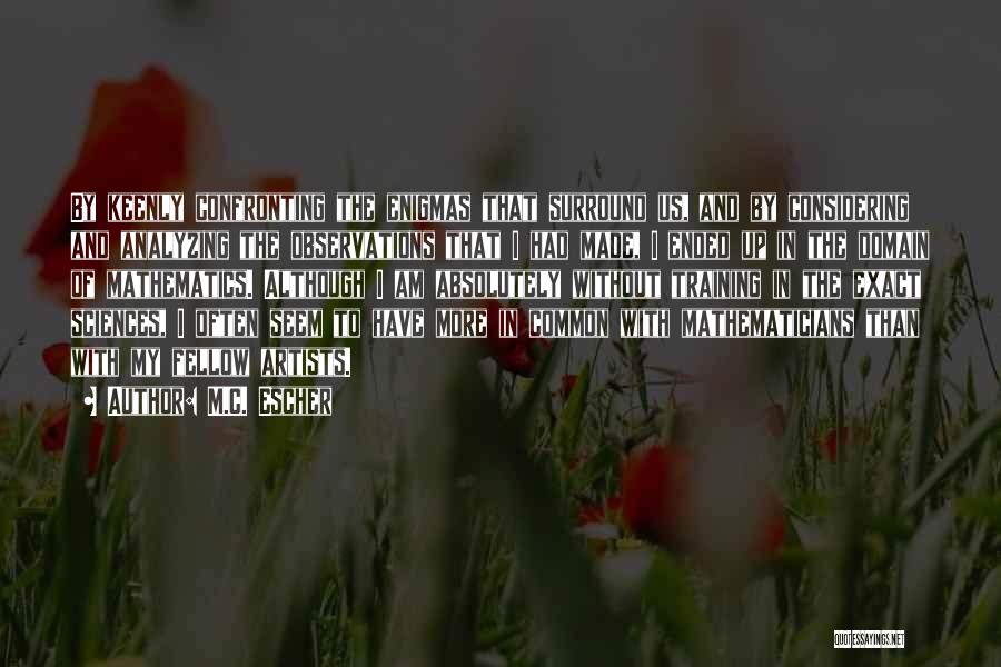 M.C. Escher Quotes: By Keenly Confronting The Enigmas That Surround Us, And By Considering And Analyzing The Observations That I Had Made, I