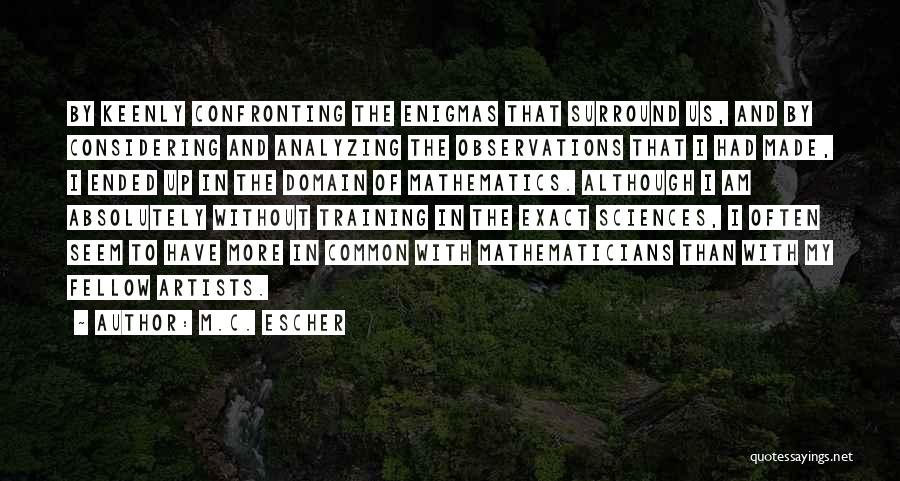 M.C. Escher Quotes: By Keenly Confronting The Enigmas That Surround Us, And By Considering And Analyzing The Observations That I Had Made, I