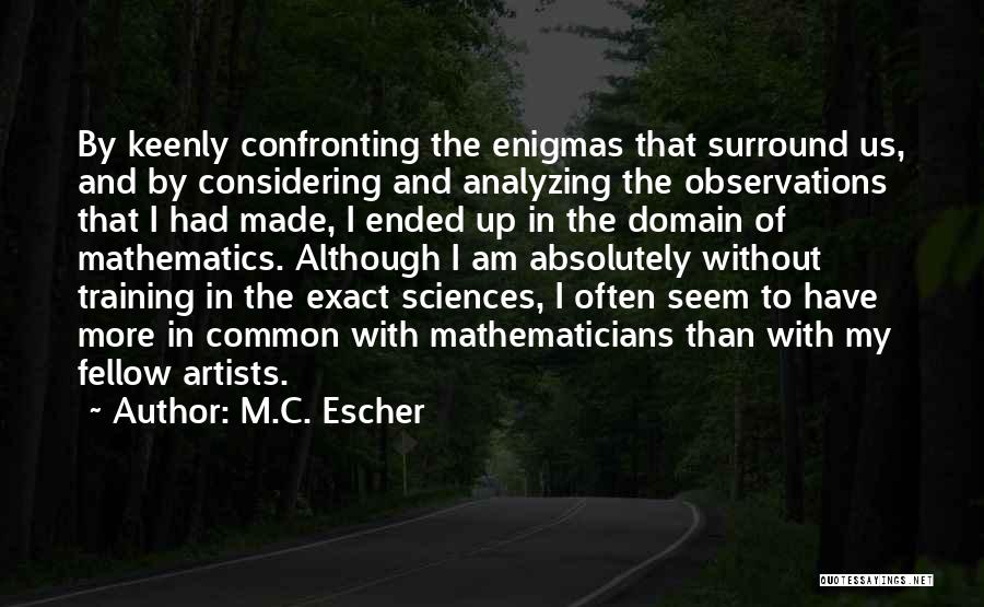 M.C. Escher Quotes: By Keenly Confronting The Enigmas That Surround Us, And By Considering And Analyzing The Observations That I Had Made, I