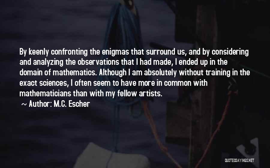 M.C. Escher Quotes: By Keenly Confronting The Enigmas That Surround Us, And By Considering And Analyzing The Observations That I Had Made, I