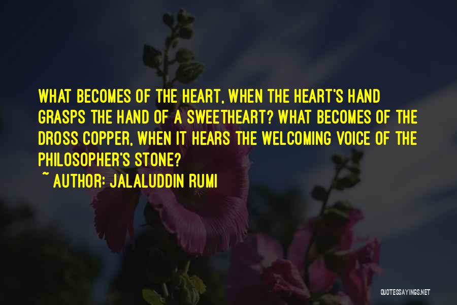 Jalaluddin Rumi Quotes: What Becomes Of The Heart, When The Heart's Hand Grasps The Hand Of A Sweetheart? What Becomes Of The Dross