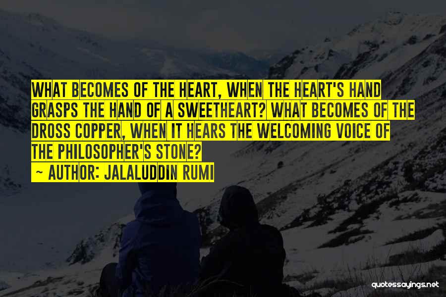 Jalaluddin Rumi Quotes: What Becomes Of The Heart, When The Heart's Hand Grasps The Hand Of A Sweetheart? What Becomes Of The Dross