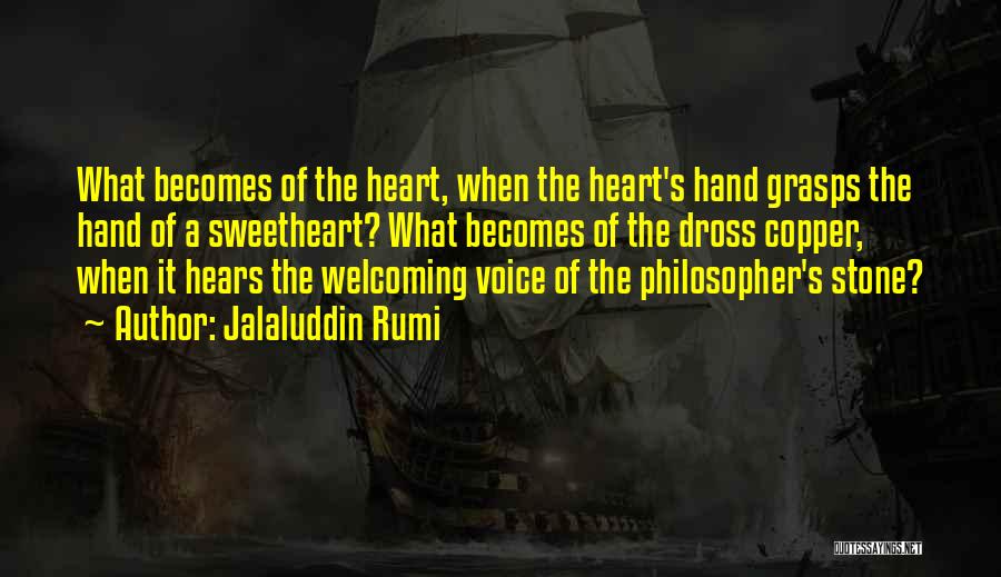 Jalaluddin Rumi Quotes: What Becomes Of The Heart, When The Heart's Hand Grasps The Hand Of A Sweetheart? What Becomes Of The Dross