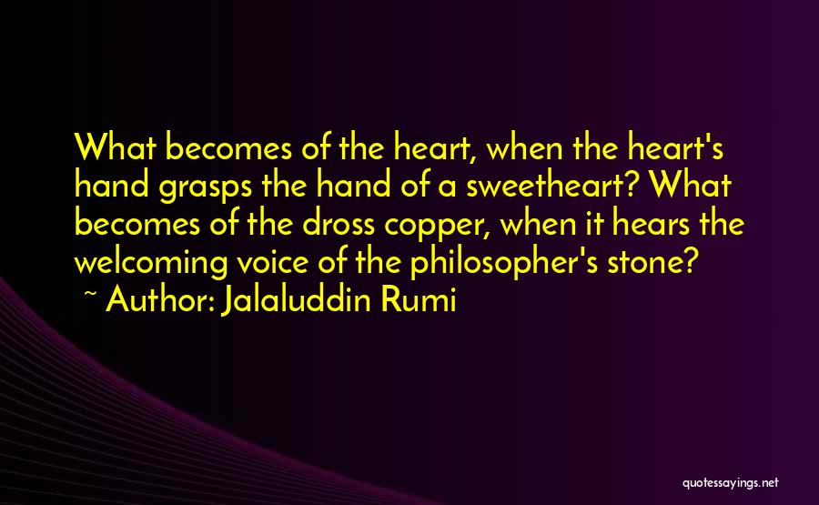 Jalaluddin Rumi Quotes: What Becomes Of The Heart, When The Heart's Hand Grasps The Hand Of A Sweetheart? What Becomes Of The Dross