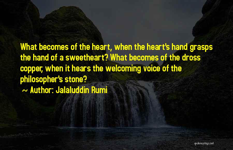 Jalaluddin Rumi Quotes: What Becomes Of The Heart, When The Heart's Hand Grasps The Hand Of A Sweetheart? What Becomes Of The Dross