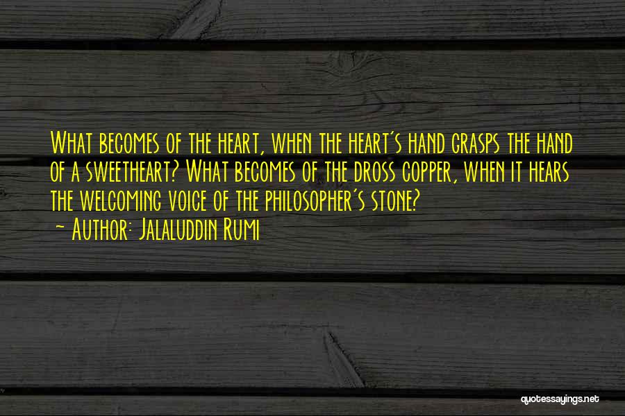 Jalaluddin Rumi Quotes: What Becomes Of The Heart, When The Heart's Hand Grasps The Hand Of A Sweetheart? What Becomes Of The Dross