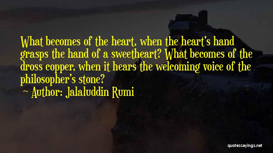 Jalaluddin Rumi Quotes: What Becomes Of The Heart, When The Heart's Hand Grasps The Hand Of A Sweetheart? What Becomes Of The Dross