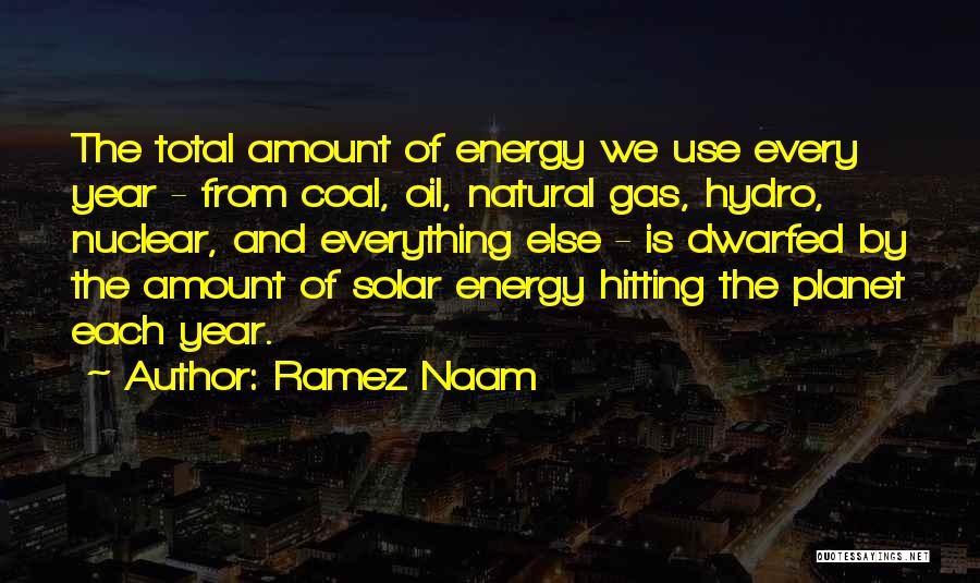 Ramez Naam Quotes: The Total Amount Of Energy We Use Every Year - From Coal, Oil, Natural Gas, Hydro, Nuclear, And Everything Else