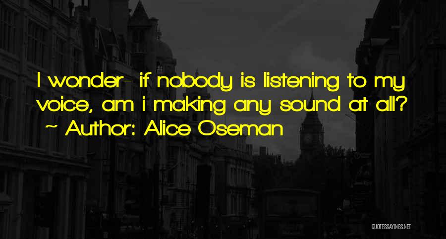 Alice Oseman Quotes: I Wonder- If Nobody Is Listening To My Voice, Am I Making Any Sound At All?