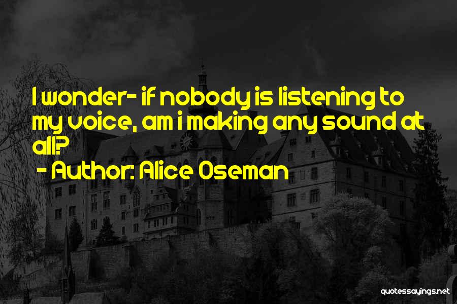 Alice Oseman Quotes: I Wonder- If Nobody Is Listening To My Voice, Am I Making Any Sound At All?