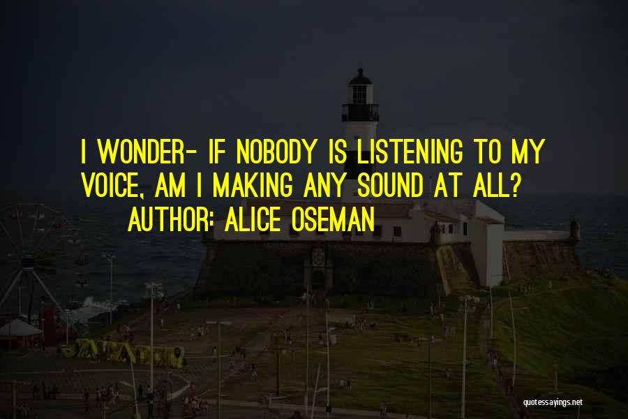 Alice Oseman Quotes: I Wonder- If Nobody Is Listening To My Voice, Am I Making Any Sound At All?