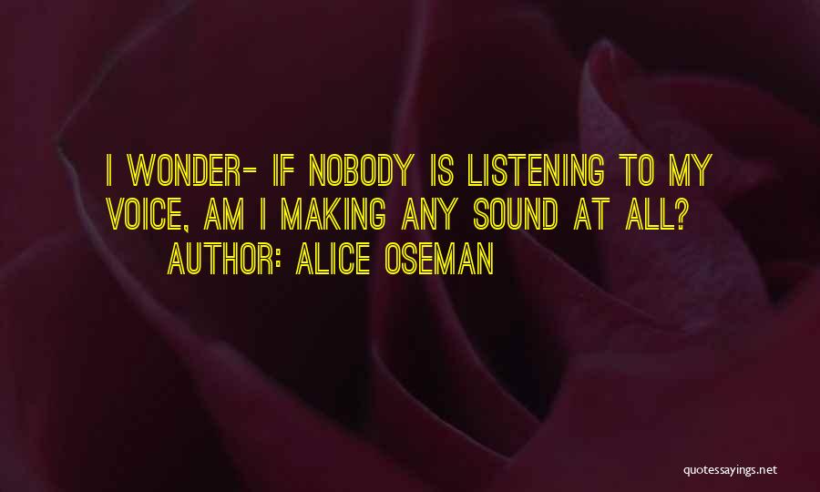 Alice Oseman Quotes: I Wonder- If Nobody Is Listening To My Voice, Am I Making Any Sound At All?