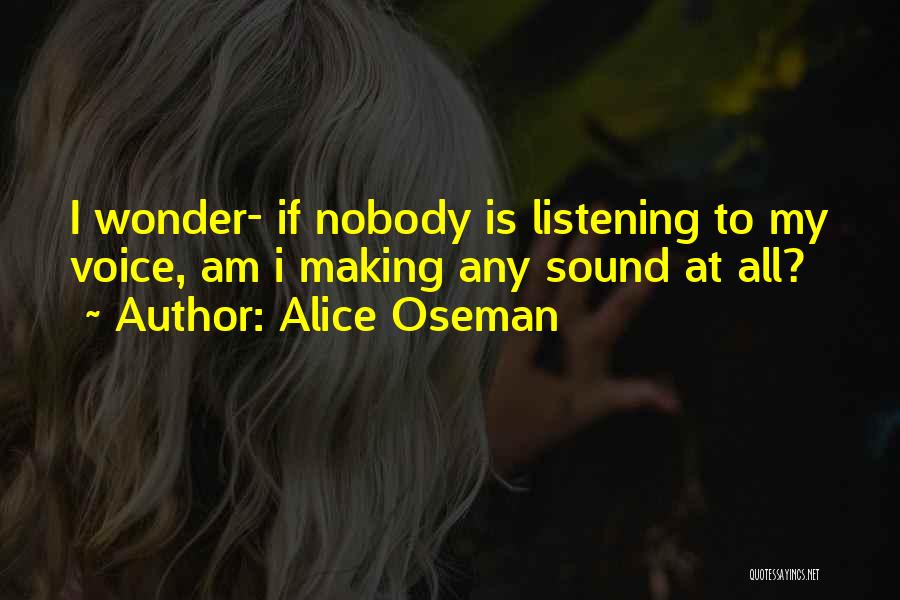 Alice Oseman Quotes: I Wonder- If Nobody Is Listening To My Voice, Am I Making Any Sound At All?