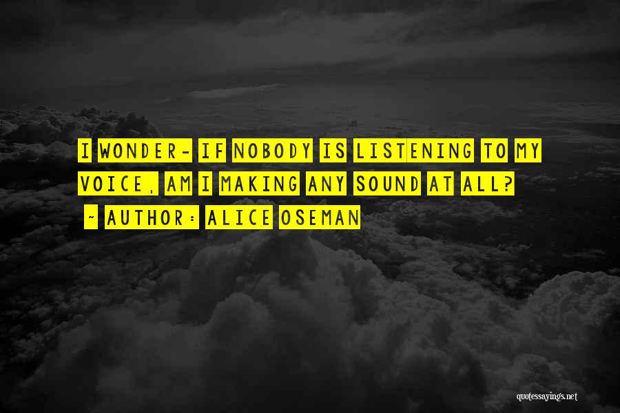 Alice Oseman Quotes: I Wonder- If Nobody Is Listening To My Voice, Am I Making Any Sound At All?