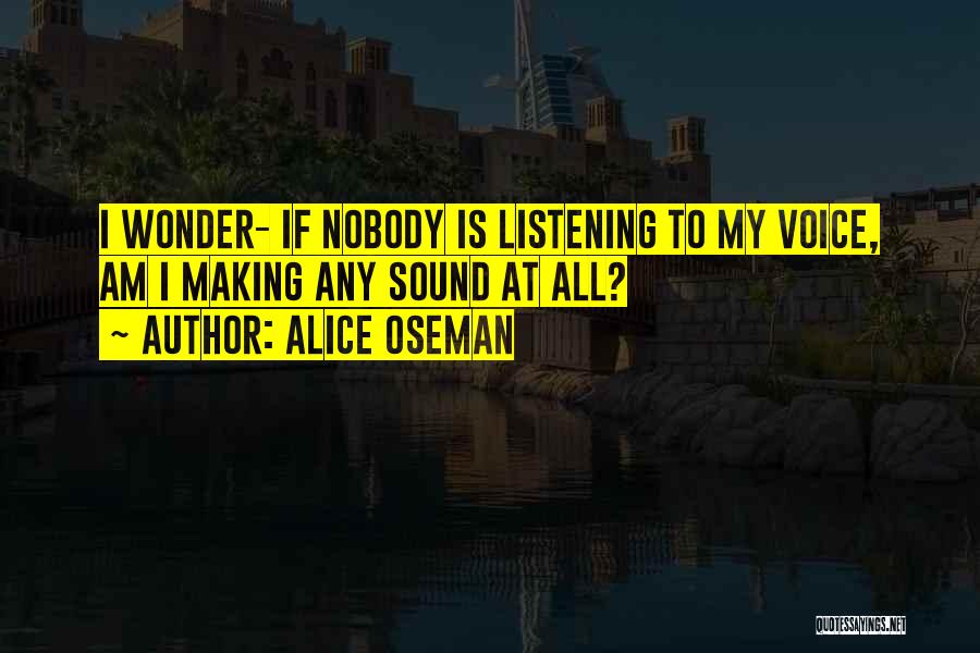 Alice Oseman Quotes: I Wonder- If Nobody Is Listening To My Voice, Am I Making Any Sound At All?