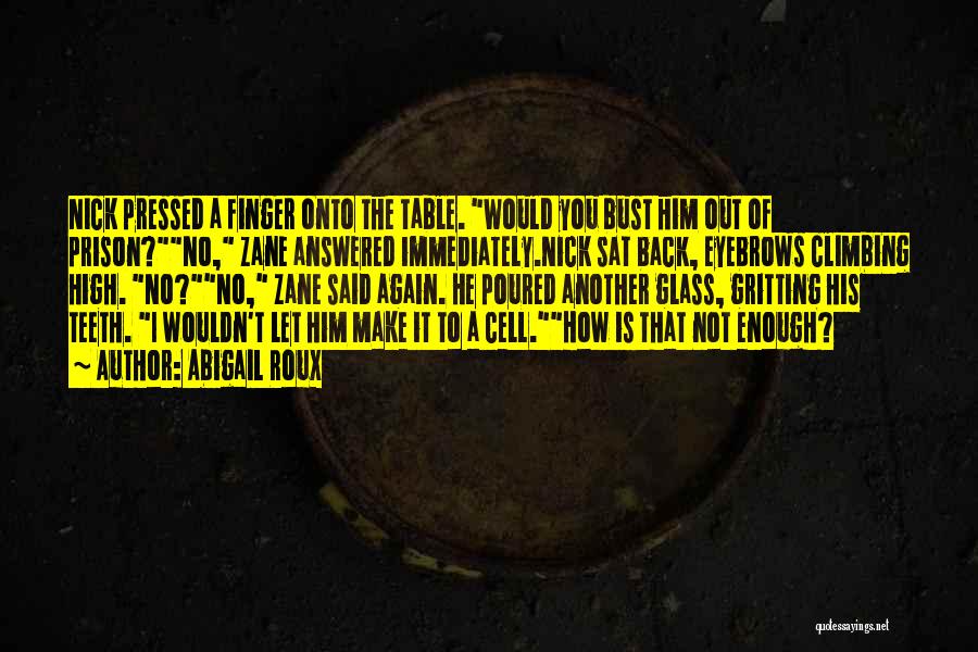 Abigail Roux Quotes: Nick Pressed A Finger Onto The Table. Would You Bust Him Out Of Prison?no, Zane Answered Immediately.nick Sat Back, Eyebrows