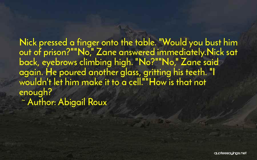 Abigail Roux Quotes: Nick Pressed A Finger Onto The Table. Would You Bust Him Out Of Prison?no, Zane Answered Immediately.nick Sat Back, Eyebrows