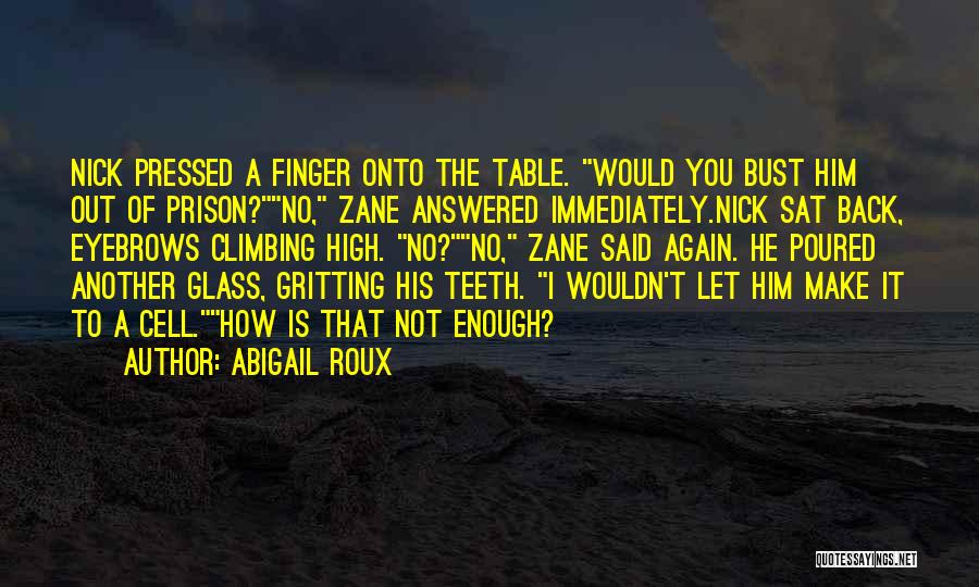 Abigail Roux Quotes: Nick Pressed A Finger Onto The Table. Would You Bust Him Out Of Prison?no, Zane Answered Immediately.nick Sat Back, Eyebrows