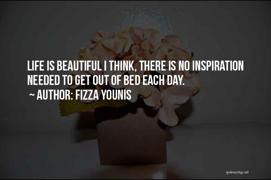 Fizza Younis Quotes: Life Is Beautiful I Think, There Is No Inspiration Needed To Get Out Of Bed Each Day.