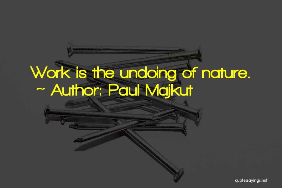 Paul Majkut Quotes: Work Is The Undoing Of Nature.