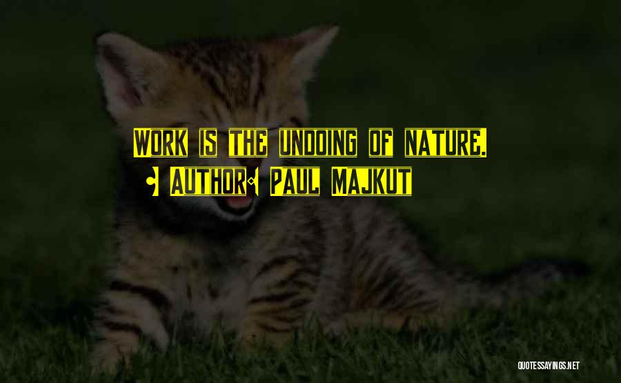 Paul Majkut Quotes: Work Is The Undoing Of Nature.