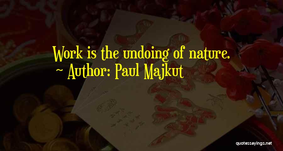 Paul Majkut Quotes: Work Is The Undoing Of Nature.
