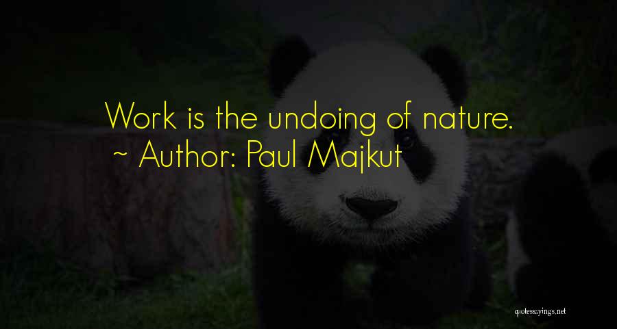 Paul Majkut Quotes: Work Is The Undoing Of Nature.