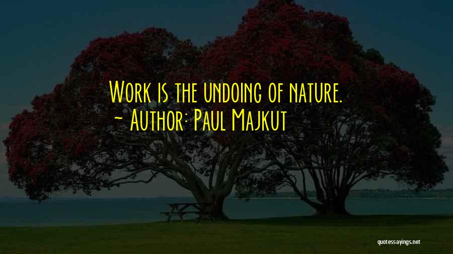 Paul Majkut Quotes: Work Is The Undoing Of Nature.