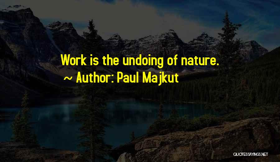 Paul Majkut Quotes: Work Is The Undoing Of Nature.