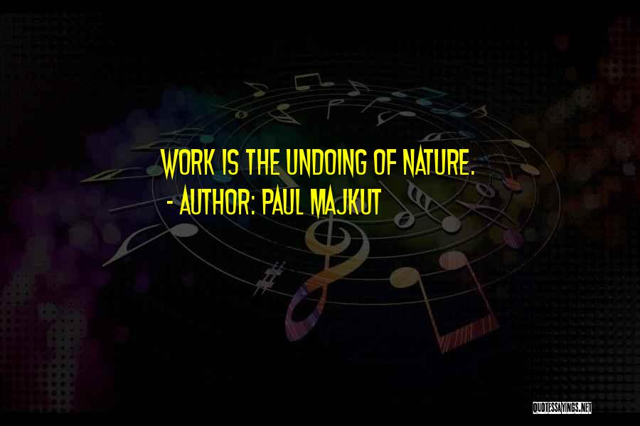 Paul Majkut Quotes: Work Is The Undoing Of Nature.