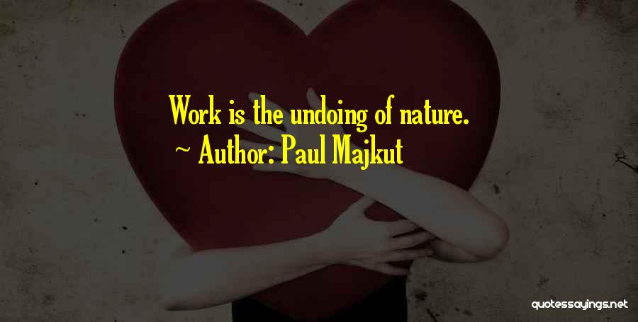 Paul Majkut Quotes: Work Is The Undoing Of Nature.