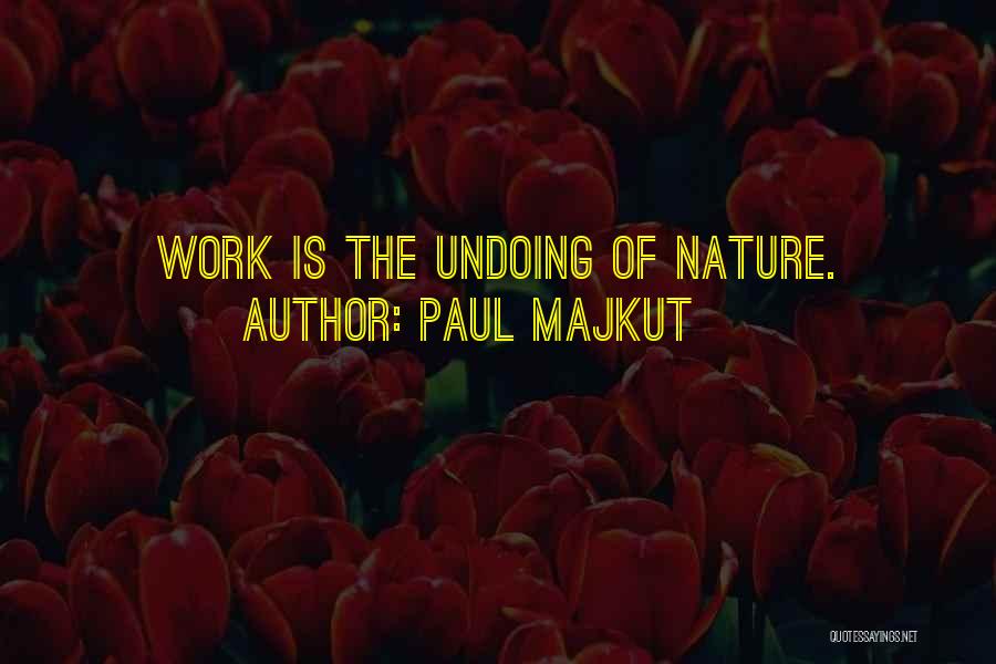 Paul Majkut Quotes: Work Is The Undoing Of Nature.